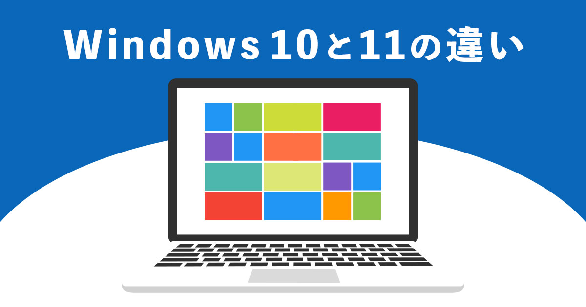 Windows 10とWindows 11の違いとは？アップグレードするメリット・デメリットも解説