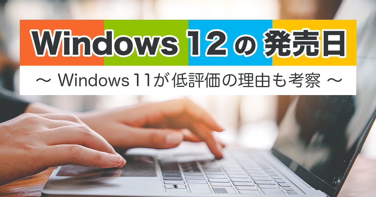 Windows 12はいつ発売される？Windows 11が低評価の理由も考察