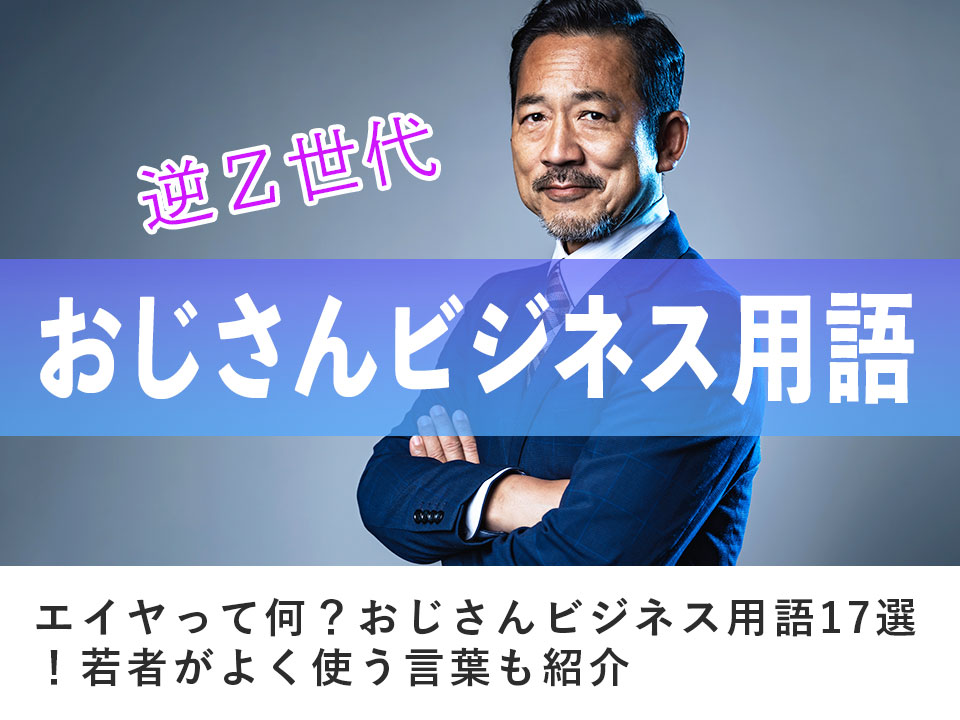 【逆z世代】エイヤって何？おじさんビジネス用語17選！若者がよく使う言葉も紹介 ウイナレッジ