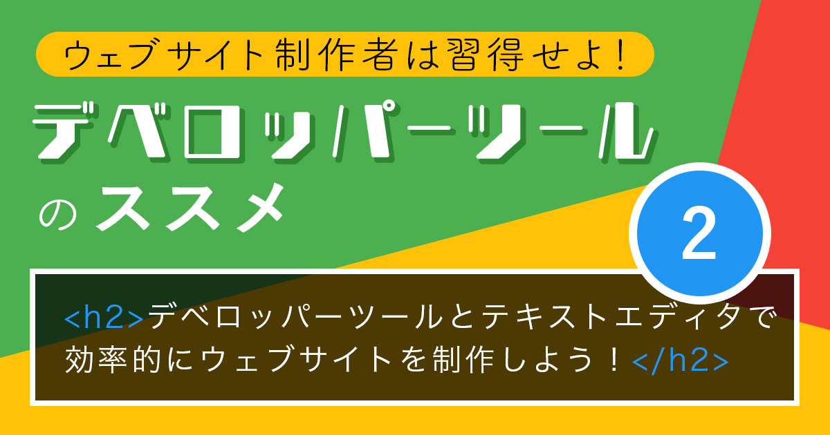 デベロッパーツールとテキストエディタで効率的にウェブサイトを制作しよう！