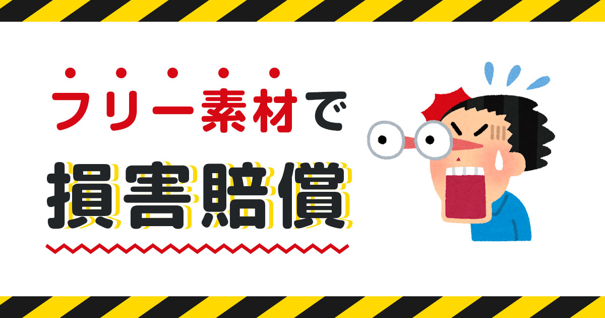 フリー素材を使ったら損害賠償トラブルに？事例や利用する際の注意点を解説