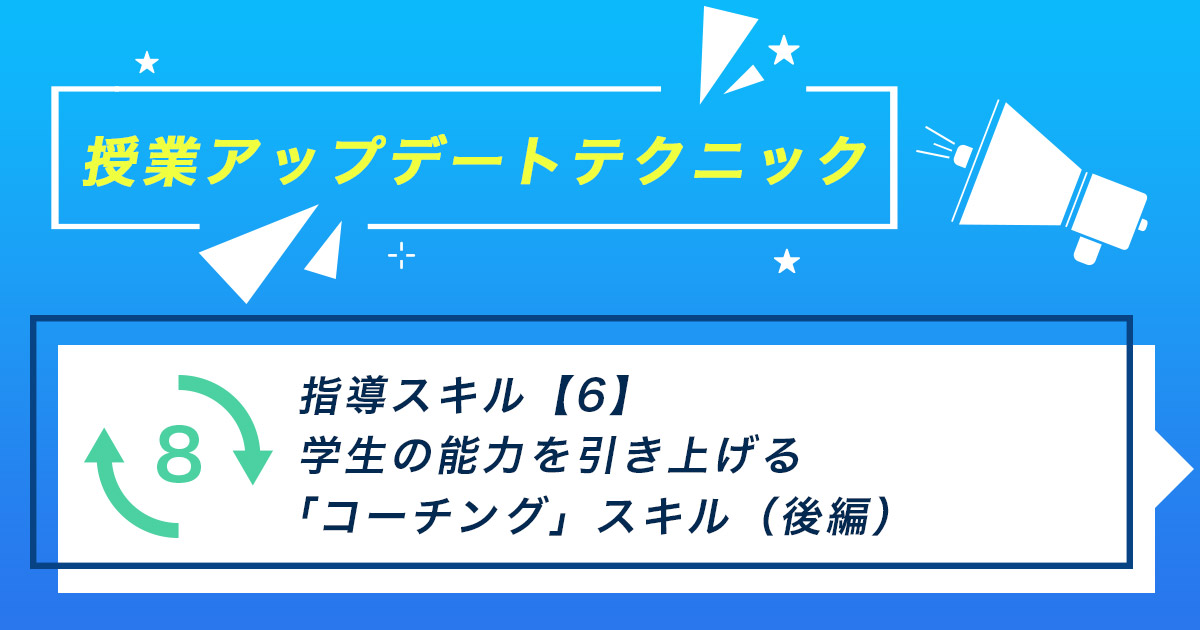 指導スキル（6）～学生の能力を引き上げる「コーチング」スキル（後編）