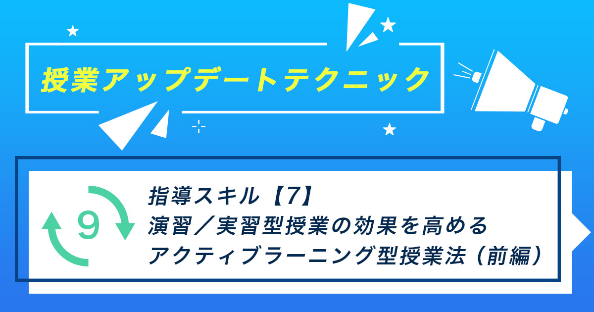 指導スキル（7）～演習／実習型授業の効果を高めるアクティブラーニング（AL）型授業法（前編）