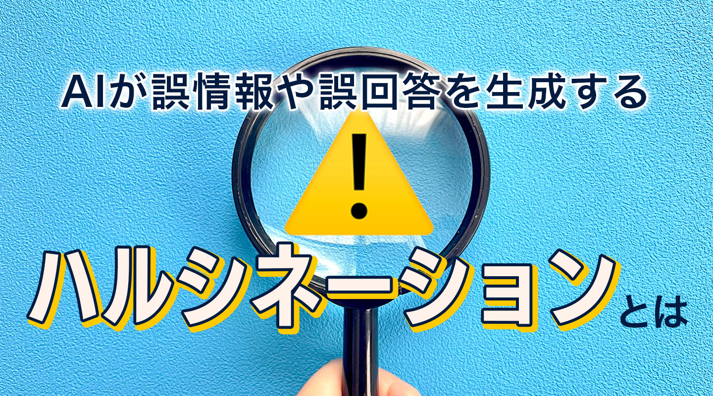 AIが誤情報や誤回答を生成する「ハルシネーション」とは？原因や対策を解説