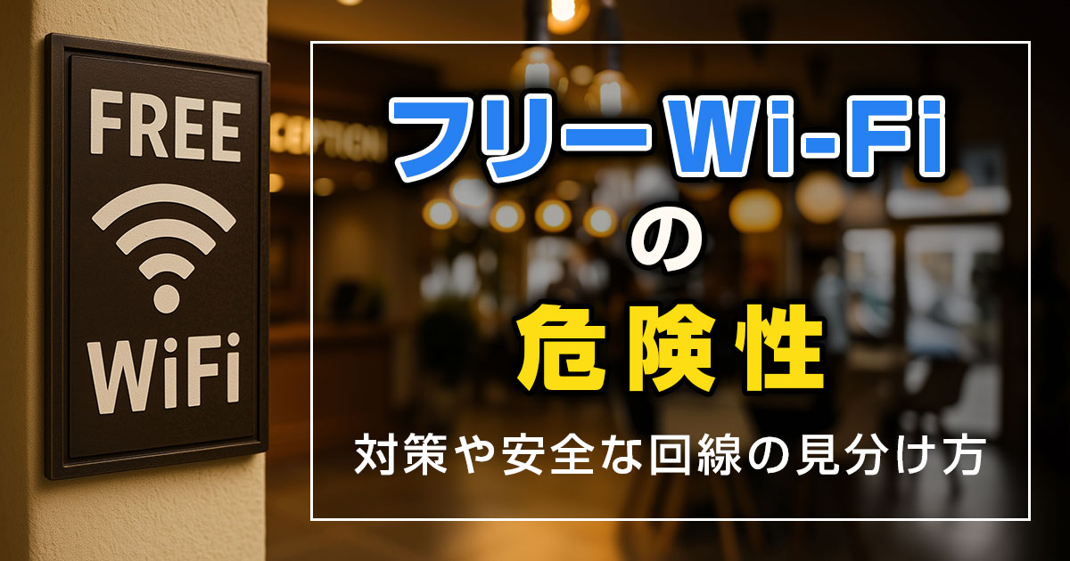フリーWi-Fiの危険性とは？5つの対策や安全な回線の見分け方を解説