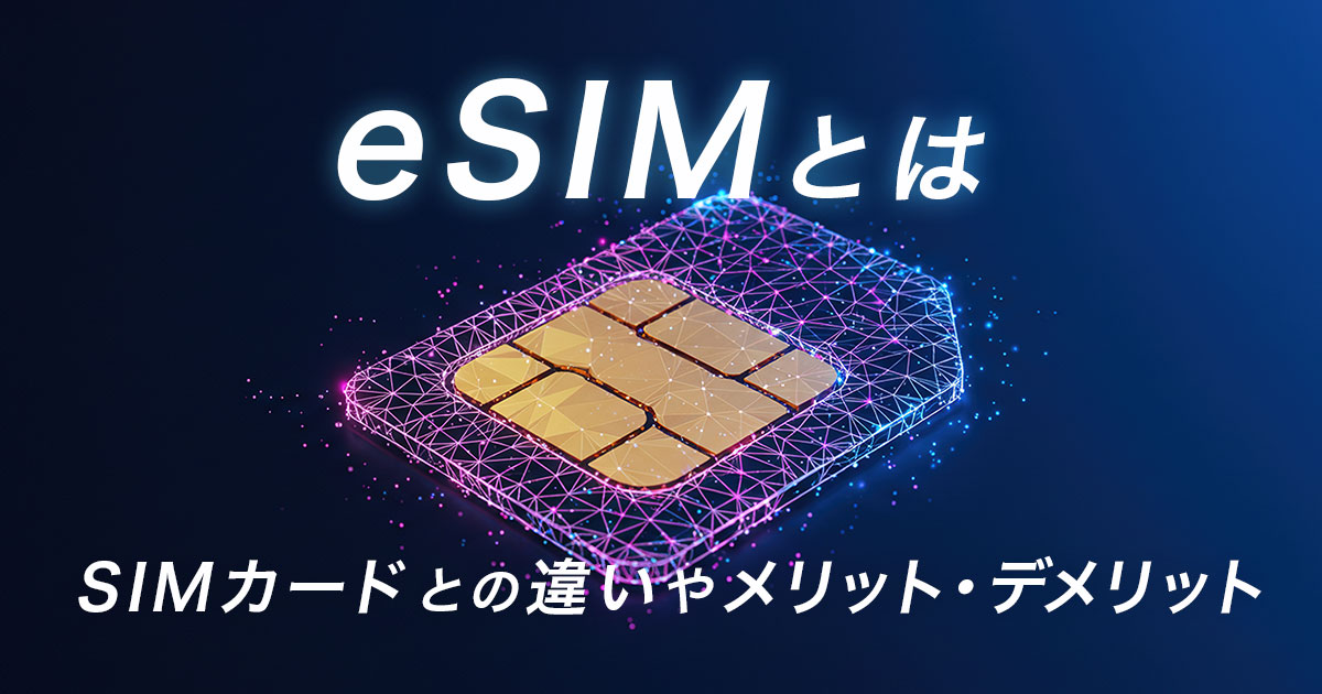 eSIMとは？SIMカードとの違いやメリット・デメリットを徹底解説