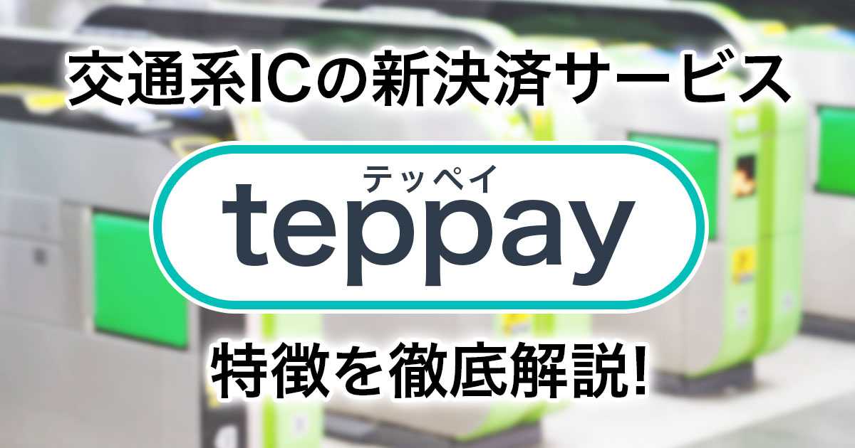 交通系ICの新決済サービス「teppay（テッペイ）」とは？特徴を徹底解説