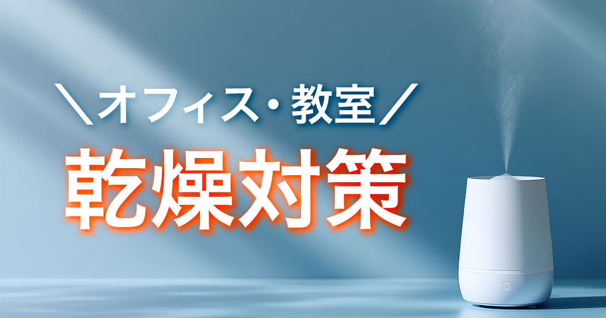 オフィス・教室の乾燥を防ぐ！今日からできる対策10選
