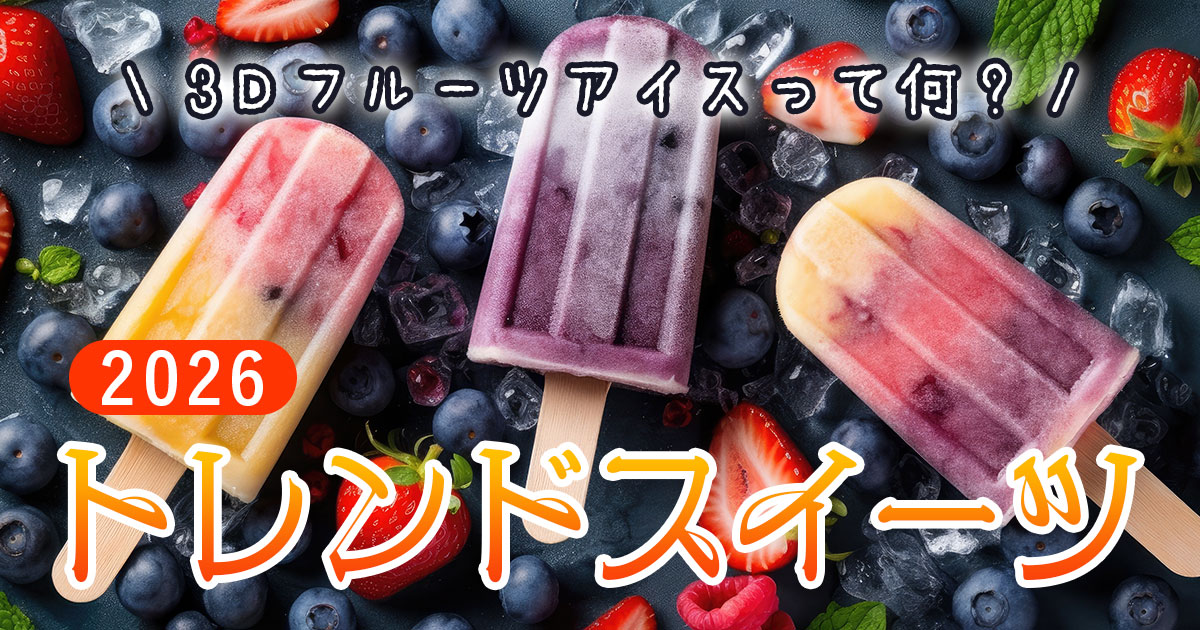 【2026年最新】3Dフルーツアイスって何？今年バズりそうなトレンドスイーツ6選