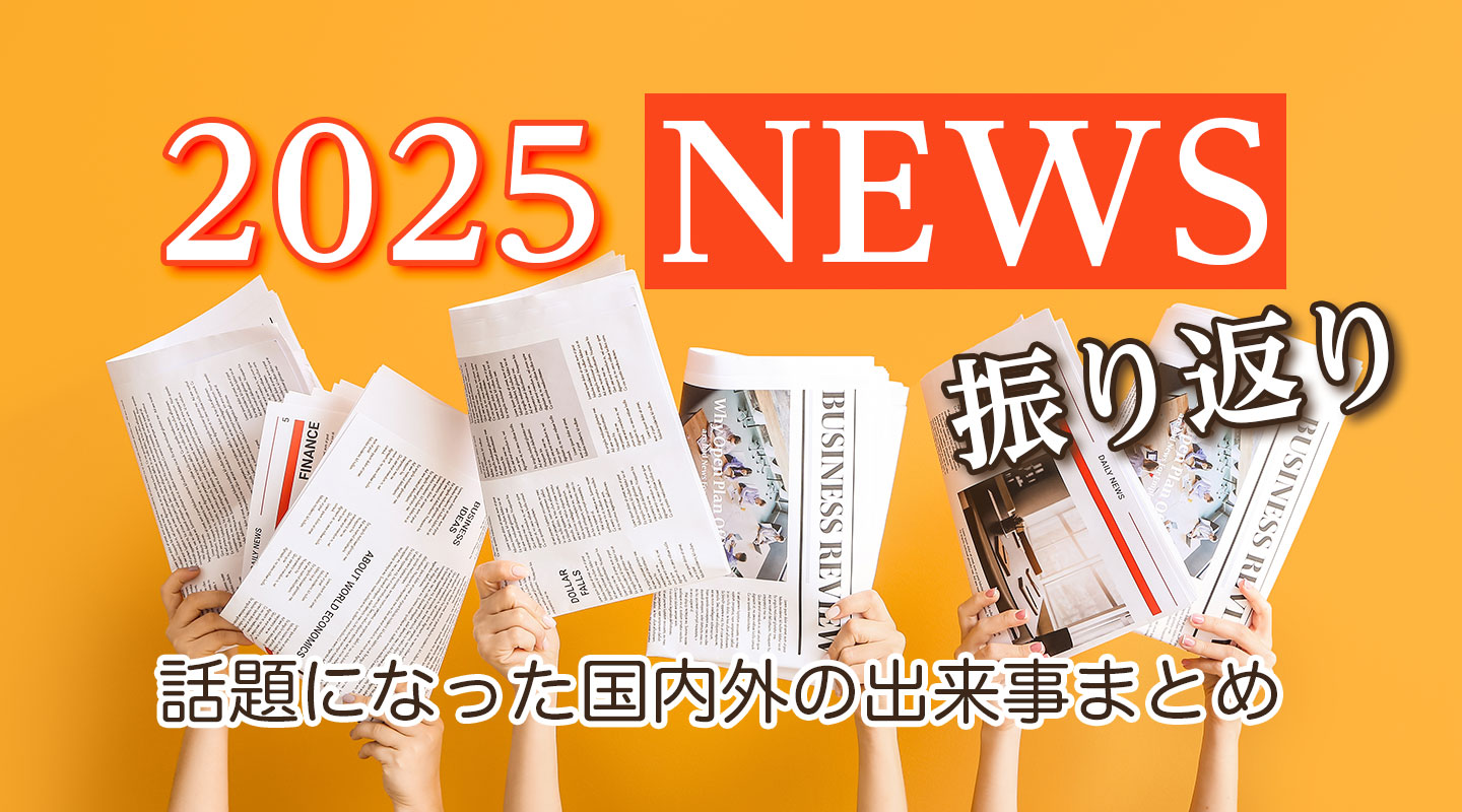 2025年ニュースを四半期ごとに振り返り！話題になった国内外の出来事まとめ