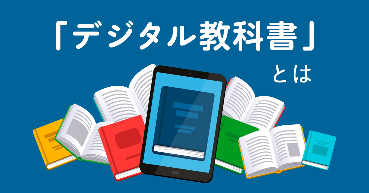 デジタル教科書とは？メリット・デメリットや3つの活用事例を解説