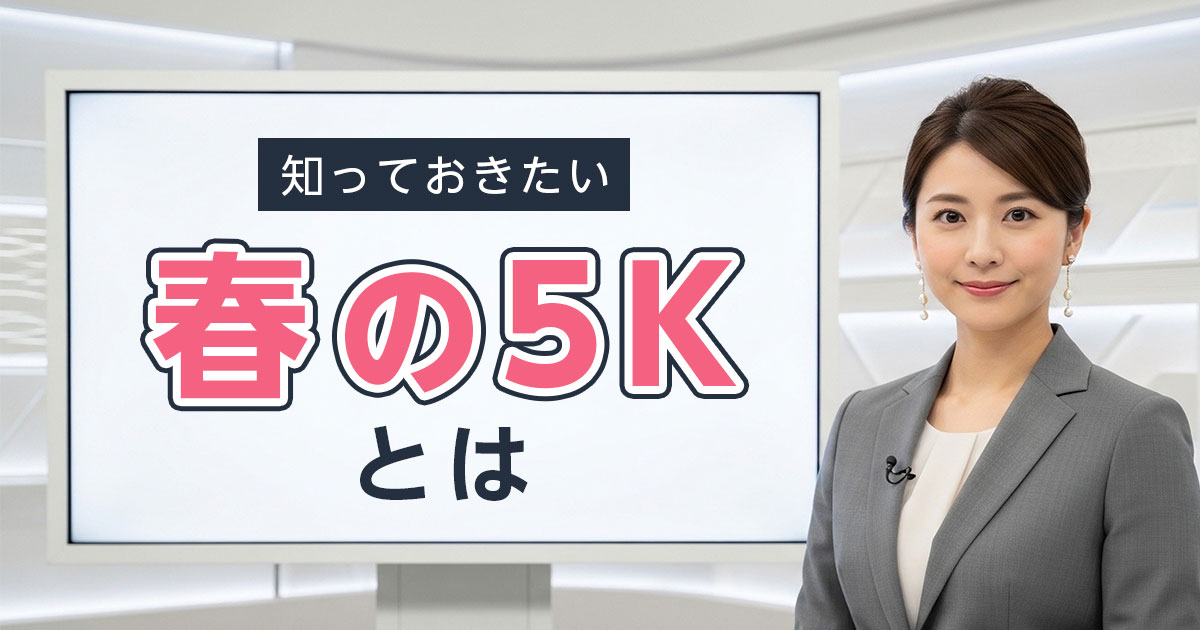 ニュースに出てくる「春の5K」とは?いま知っておきたい基本知識