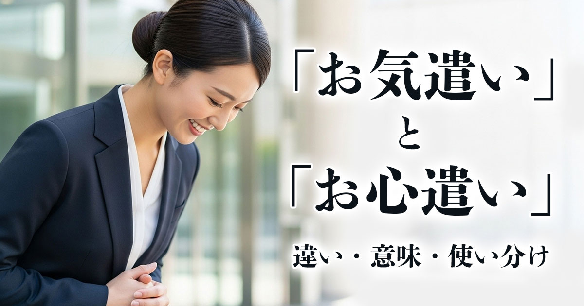 「お気遣い」と「お心遣い」の違いとは?意味・使い分けがわかる例文付きで解説