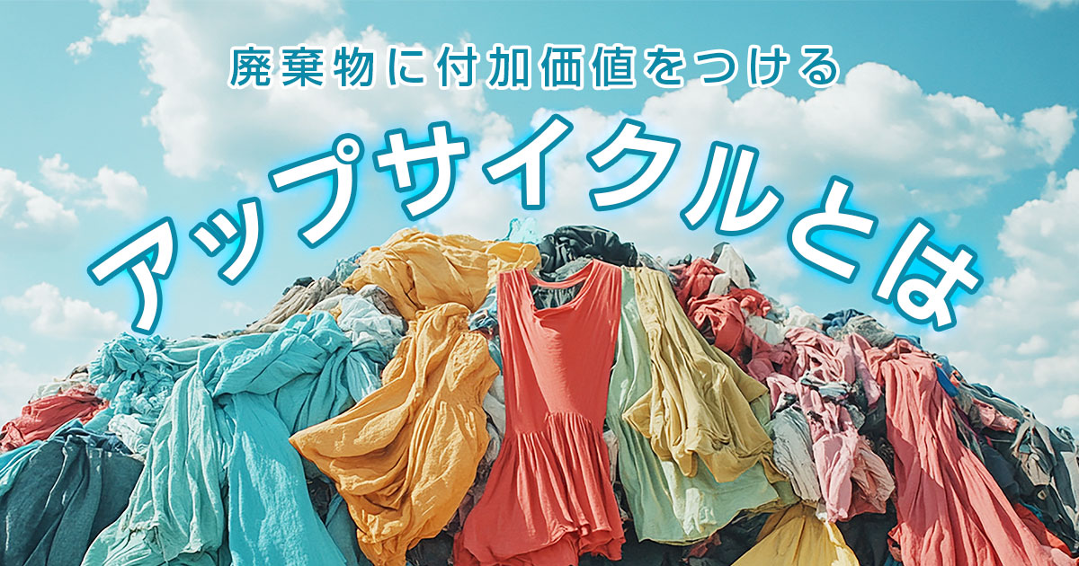 廃棄物に付加価値をつけるアップサイクルとは？リメイクやリサイクルとの違いも解説