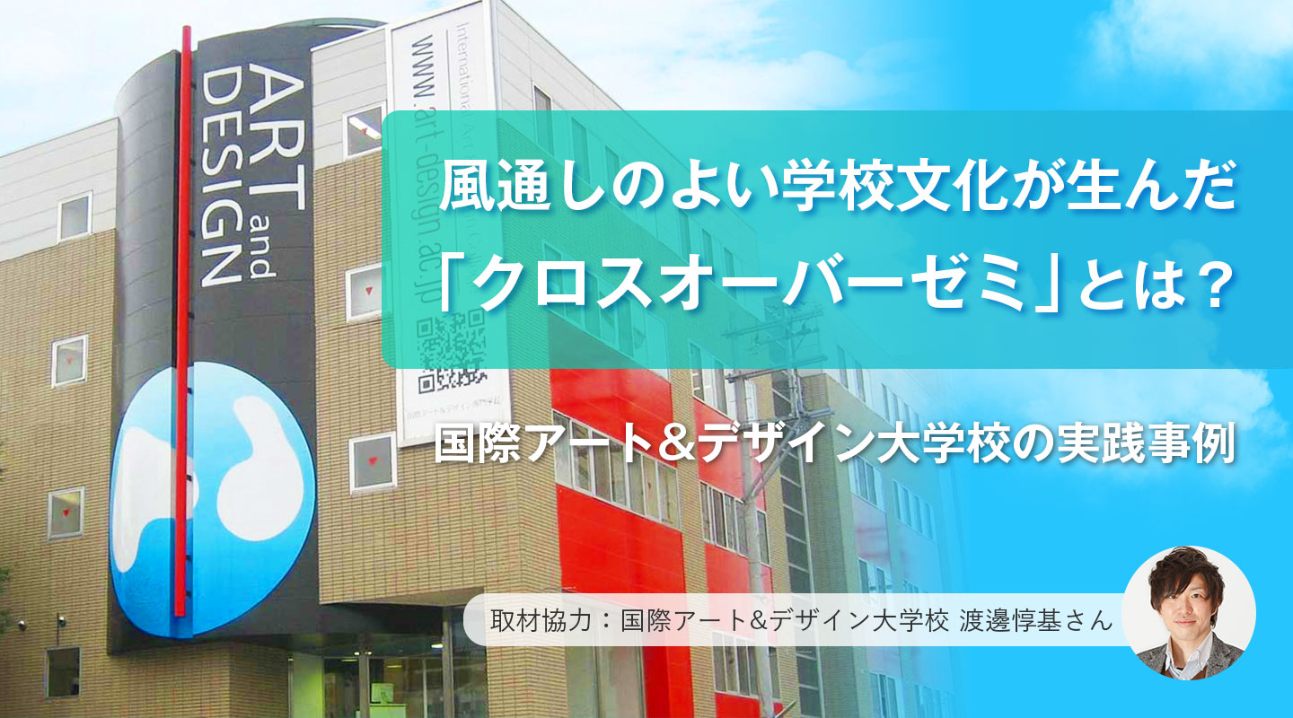 風通しのよい学校文化が生んだ「クロスオーバーゼミ」とは？国際アート&デザイン大学校の実践事例